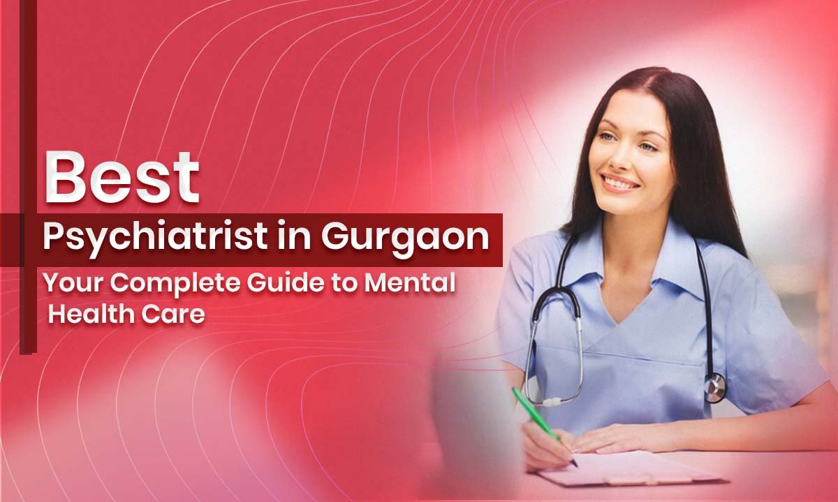 Best Psychiatrist in Gurgaon: Your Complete Guide to Mental Health Care